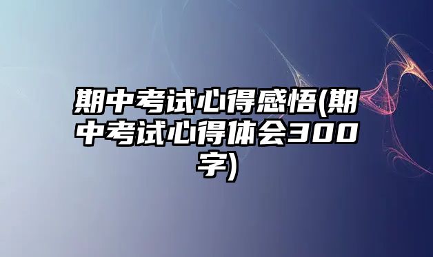 期中考試心得感悟(期中考試心得體會300字)