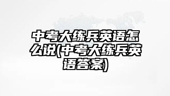 中考大練兵英語怎么說(中考大練兵英語答案)