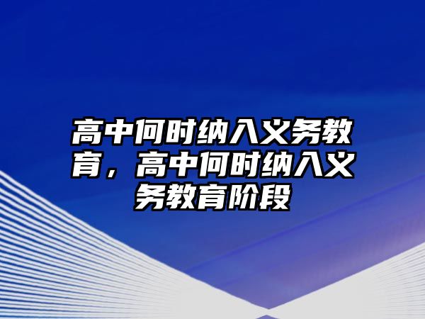 高中何時納入義務(wù)教育，高中何時納入義務(wù)教育階段