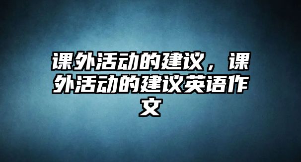 課外活動的建議，課外活動的建議英語作文