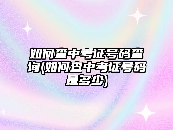 如何查中考證號碼查詢(如何查中考證號碼是多少)