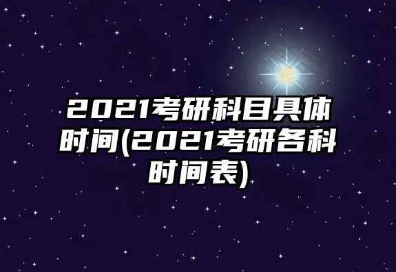 2021考研科目具體時(shí)間(2021考研各科時(shí)間表)