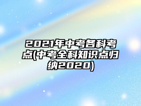 2021年中考各科考點(中考全科知識點歸納2020)