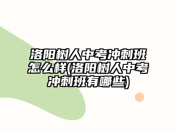 洛陽樹人中考沖刺班怎么樣(洛陽樹人中考沖刺班有哪些)