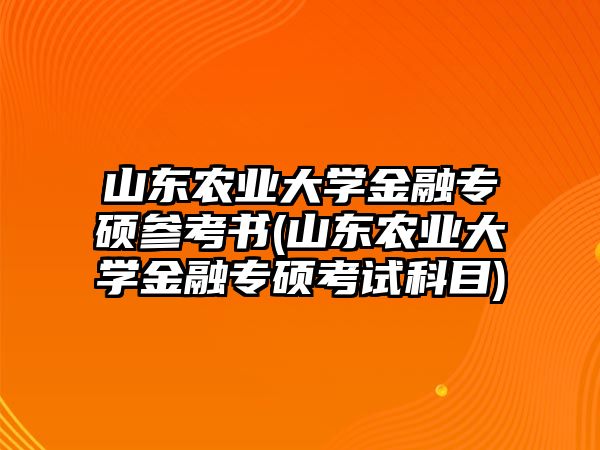 山東農(nóng)業(yè)大學(xué)金融專碩參考書(山東農(nóng)業(yè)大學(xué)金融專碩考試科目)