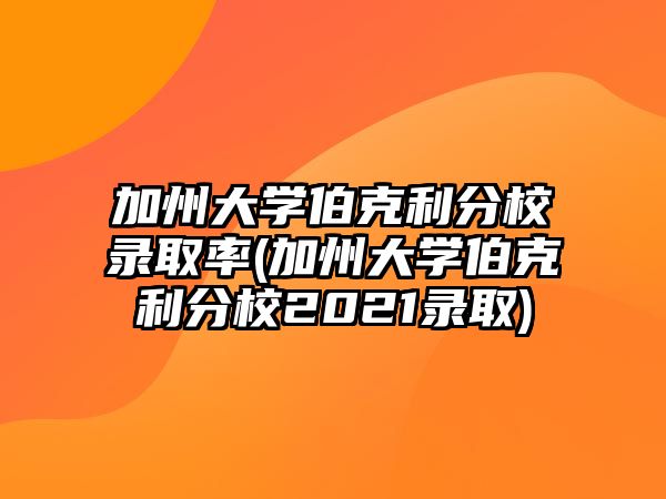 加州大學(xué)伯克利分校錄取率(加州大學(xué)伯克利分校2021錄取)