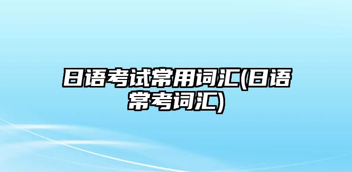 日語考試常用詞匯(日語?？荚~匯)