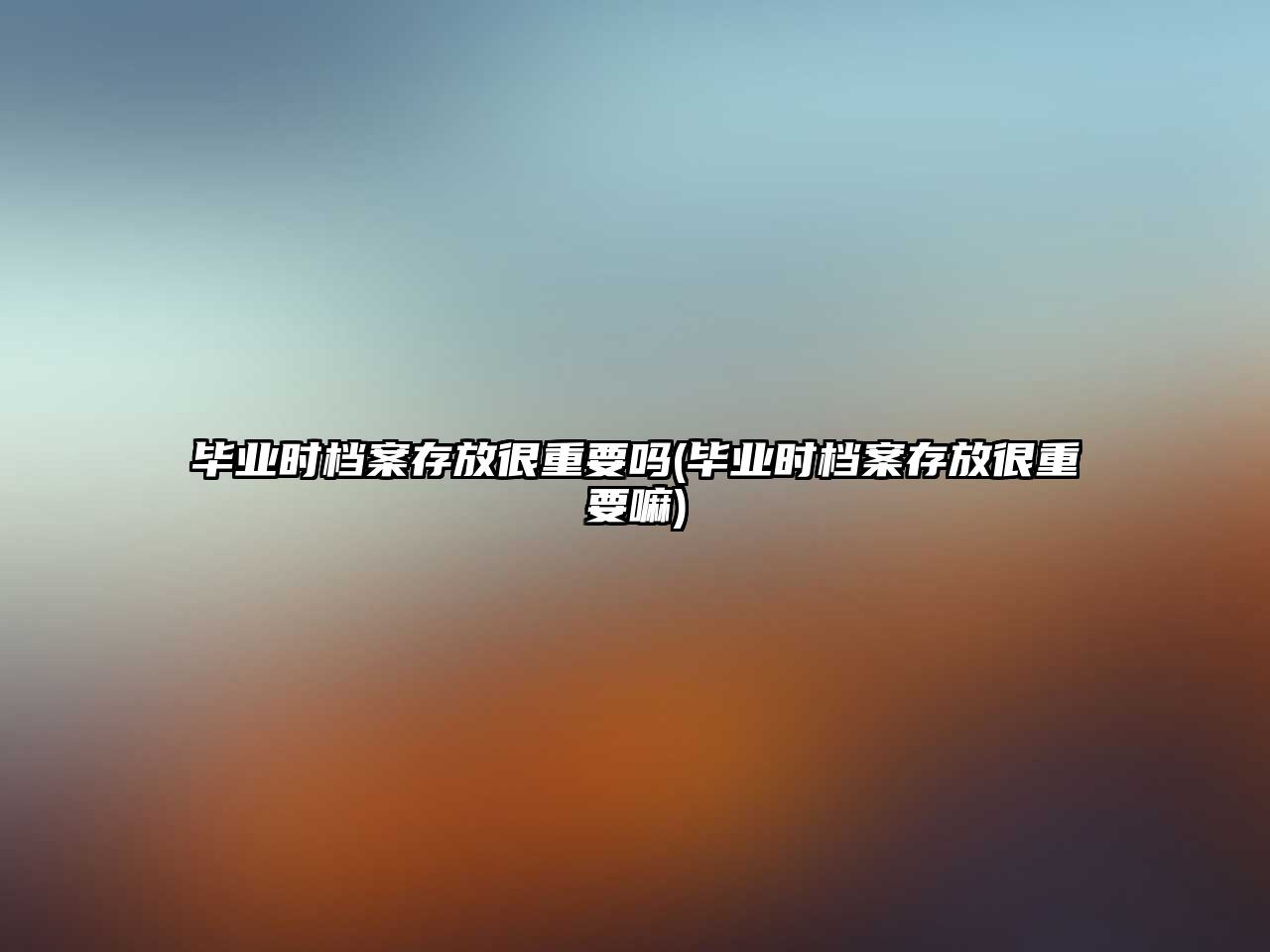 畢業(yè)時(shí)檔案存放很重要嗎(畢業(yè)時(shí)檔案存放很重要嘛)