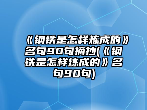 《鋼鐵是怎樣煉成的》名句90句摘抄(《鋼鐵是怎樣煉成的》名句90句)