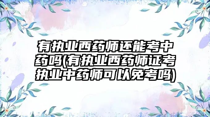 有執(zhí)業(yè)西藥師還能考中藥嗎(有執(zhí)業(yè)西藥師證考執(zhí)業(yè)中藥師可以免考嗎)