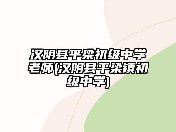 漢陰縣平梁初級(jí)中學(xué)老師(漢陰縣平梁鎮(zhèn)初級(jí)中學(xué))