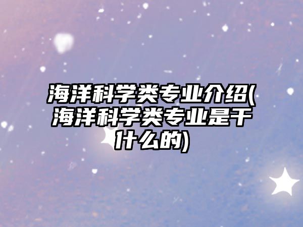 海洋科學類專業(yè)介紹(海洋科學類專業(yè)是干什么的)