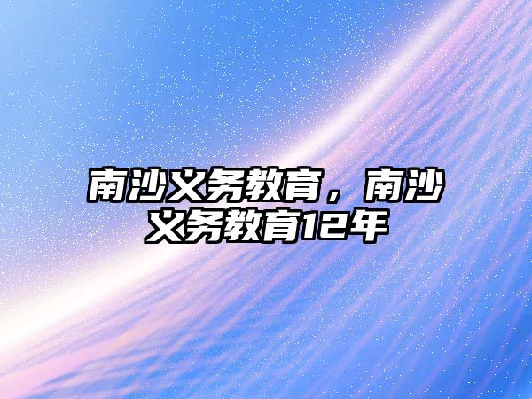 南沙義務(wù)教育，南沙義務(wù)教育12年