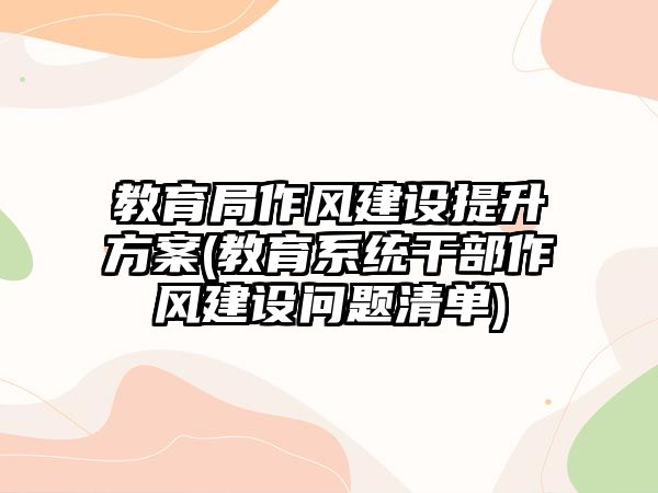 教育局作風(fēng)建設(shè)提升方案(教育系統(tǒng)干部作風(fēng)建設(shè)問(wèn)題清單)