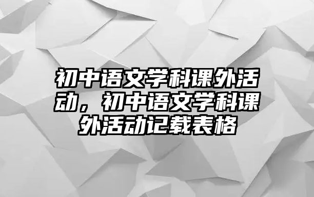 初中語文學(xué)科課外活動，初中語文學(xué)科課外活動記載表格