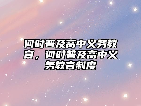 何時普及高中義務(wù)教育，何時普及高中義務(wù)教育制度