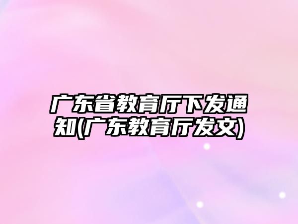 廣東省教育廳下發(fā)通知(廣東教育廳發(fā)文)