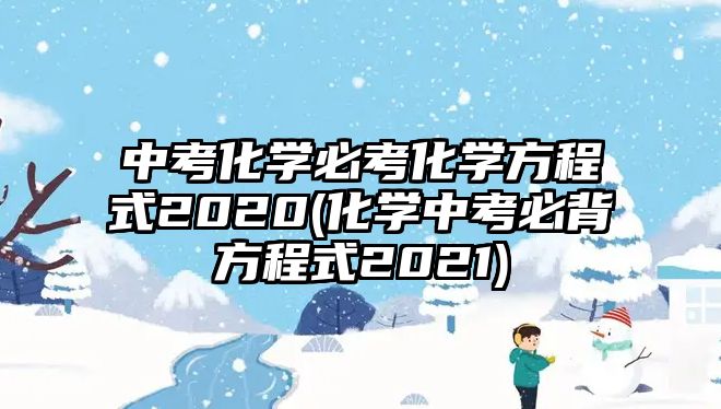 中考化學必考化學方程式2020(化學中考必背方程式2021)