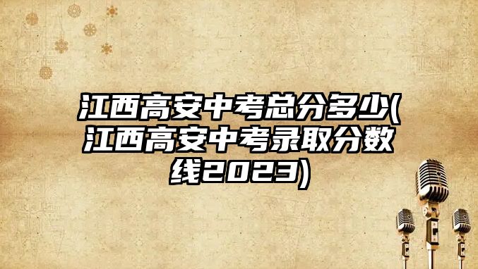 江西高安中考總分多少(江西高安中考錄取分數(shù)線2023)