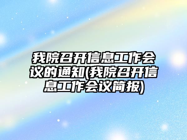 我院召開信息工作會(huì)議的通知(我院召開信息工作會(huì)議簡(jiǎn)報(bào))