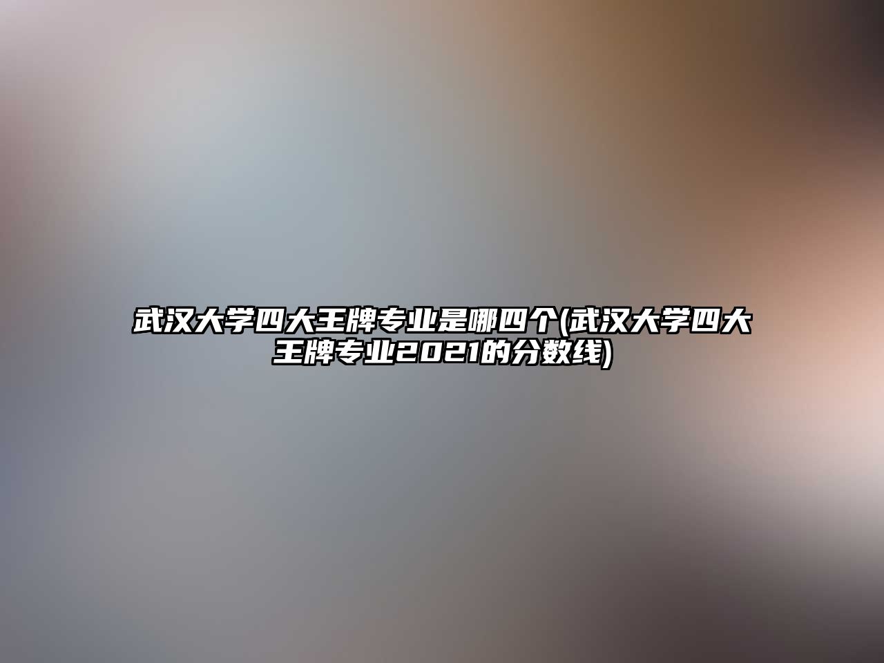 武漢大學(xué)四大王牌專業(yè)是哪四個(武漢大學(xué)四大王牌專業(yè)2021的分?jǐn)?shù)線)