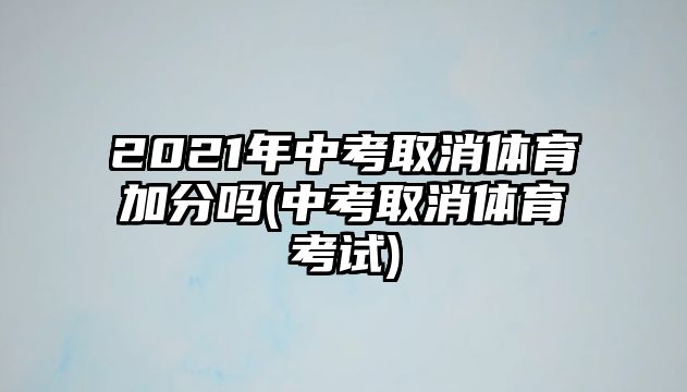 2021年中考取消體育加分嗎(中考取消體育考試)