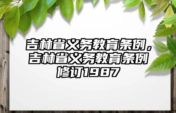 吉林省義務(wù)教育條例，吉林省義務(wù)教育條例修訂1987