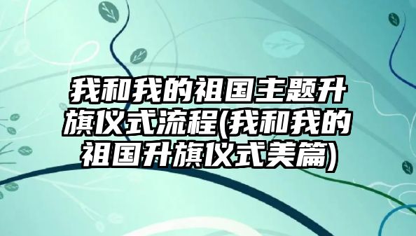 我和我的祖國主題升旗儀式流程(我和我的祖國升旗儀式美篇)