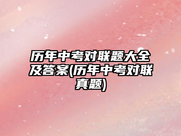 歷年中考對(duì)聯(lián)題大全及答案(歷年中考對(duì)聯(lián)真題)