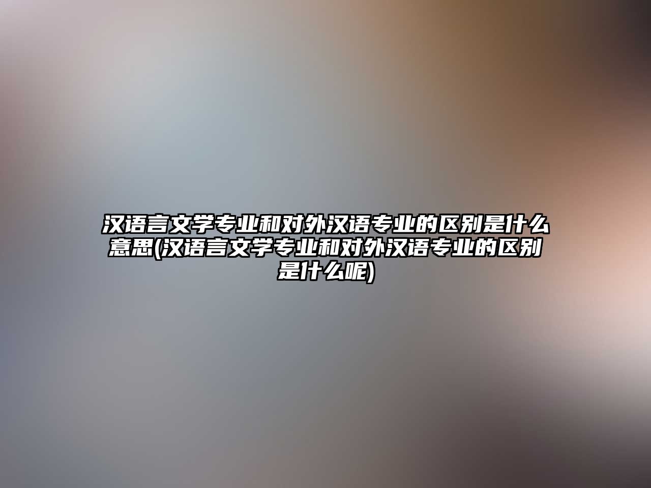 漢語言文學專業(yè)和對外漢語專業(yè)的區(qū)別是什么意思(漢語言文學專業(yè)和對外漢語專業(yè)的區(qū)別是什么呢)