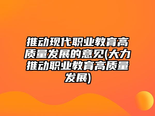 推動現(xiàn)代職業(yè)教育高質(zhì)量發(fā)展的意見(大力推動職業(yè)教育高質(zhì)量發(fā)展)