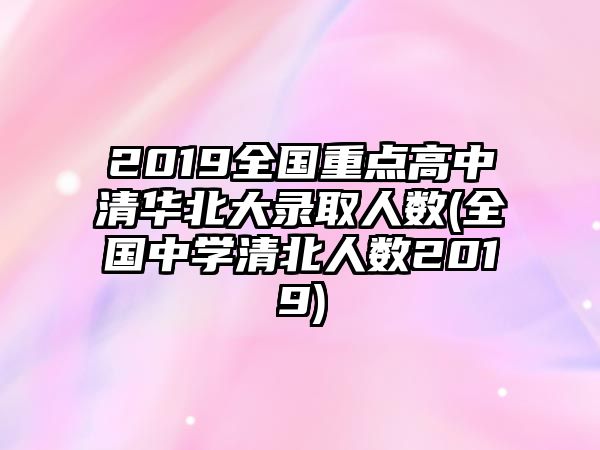 2019全國(guó)重點(diǎn)高中清華北大錄取人數(shù)(全國(guó)中學(xué)清北人數(shù)2019)