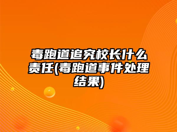 毒跑道追究校長什么責(zé)任(毒跑道事件處理結(jié)果)