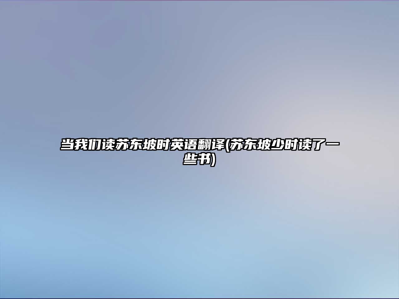 當(dāng)我們讀蘇東坡時(shí)英語(yǔ)翻譯(蘇東坡少時(shí)讀了一些書)