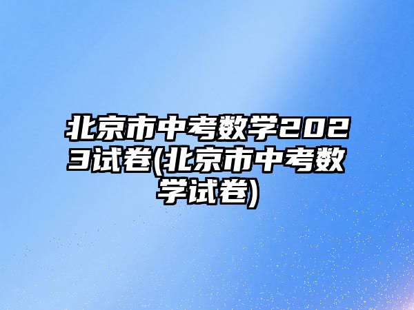 北京市中考數學2023試卷(北京市中考數學試卷)