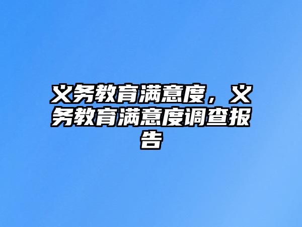 義務(wù)教育滿意度，義務(wù)教育滿意度調(diào)查報告