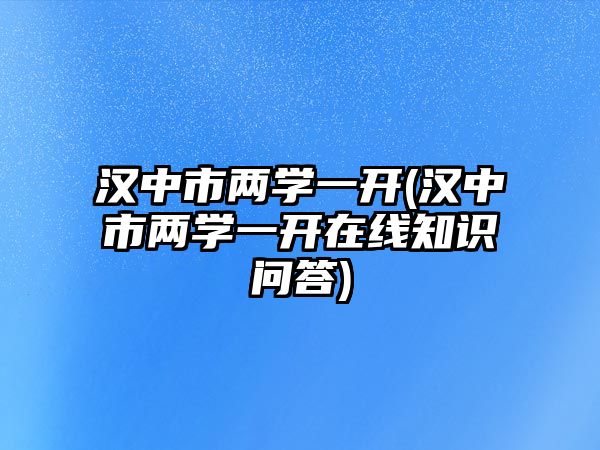 漢中市兩學(xué)一開(漢中市兩學(xué)一開在線知識(shí)問答)