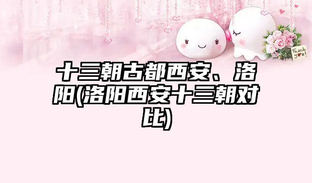 十三朝古都西安、洛陽(洛陽西安十三朝對比)