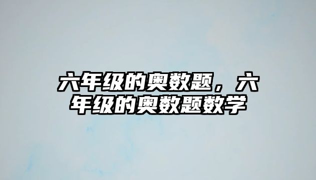 六年級的奧數(shù)題，六年級的奧數(shù)題數(shù)學(xué)