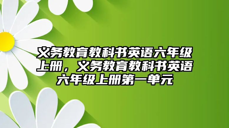 義務(wù)教育教科書英語六年級上冊，義務(wù)教育教科書英語六年級上冊第一單元