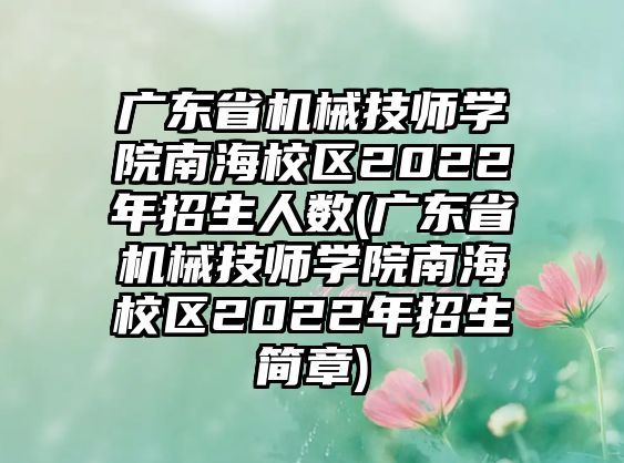 廣東省機械技師學院南海校區(qū)2022年招生人數(shù)(廣東省機械技師學院南海校區(qū)2022年招生簡章)