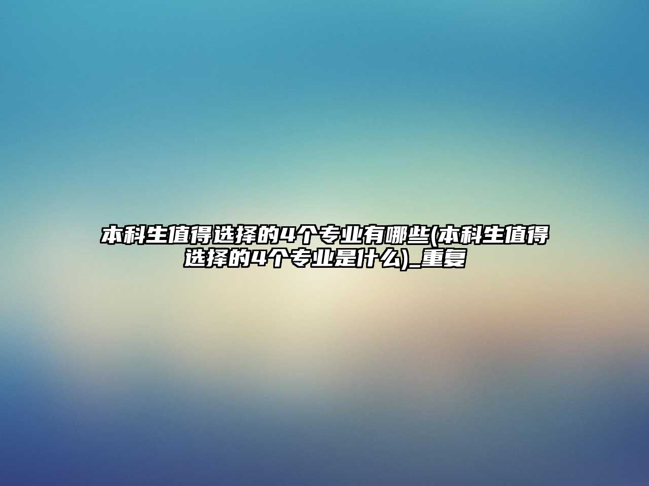 本科生值得選擇的4個(gè)專業(yè)有哪些(本科生值得選擇的4個(gè)專業(yè)是什么)_重復(fù)