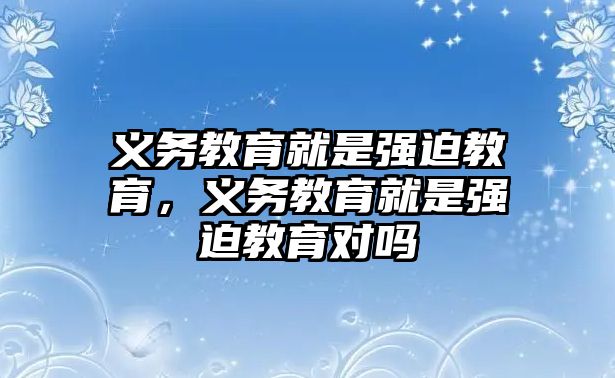 義務教育就是強迫教育，義務教育就是強迫教育對嗎