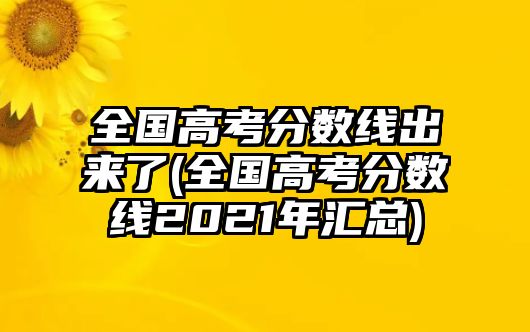 全國(guó)高考分?jǐn)?shù)線出來了(全國(guó)高考分?jǐn)?shù)線2021年匯總)