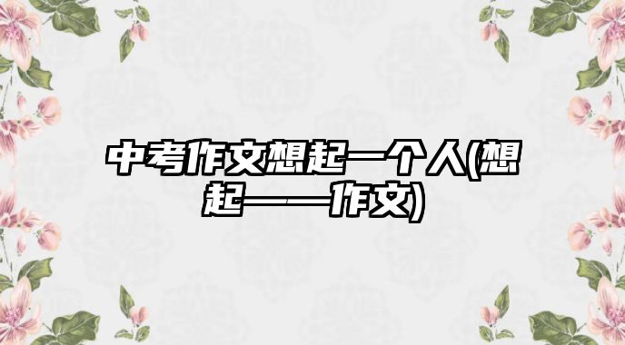 中考作文想起一個(gè)人(想起——作文)