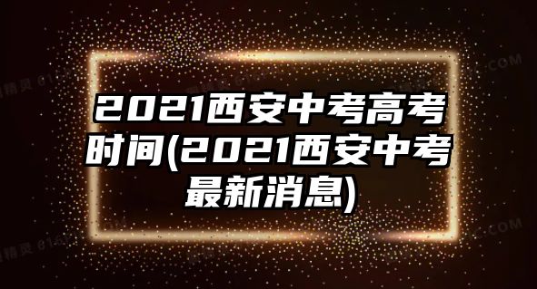 2021西安中考高考時間(2021西安中考最新消息)