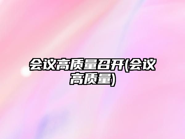 會(huì)議高質(zhì)量召開(會(huì)議高質(zhì)量)