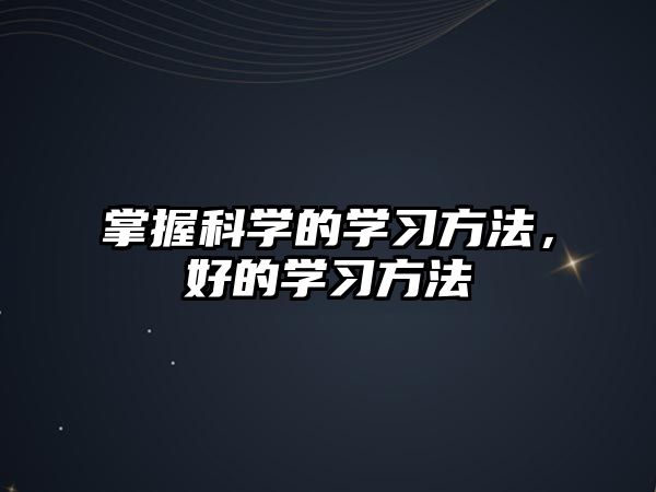 掌握科學(xué)的學(xué)習(xí)方法，好的學(xué)習(xí)方法