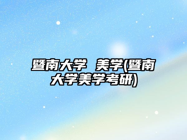 暨南大學(xué) 美學(xué)(暨南大學(xué)美學(xué)考研)