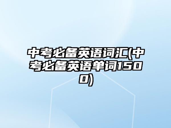 中考必備英語詞匯(中考必備英語單詞1500)